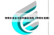 传奇扑克台子在中国合法吗（传奇扑克牌）