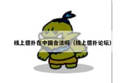 线上德扑在中国合法吗（线上德扑论坛）