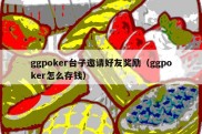 ggpoker台子邀请好友奖励（ggpoker怎么存钱）