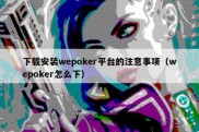下载安装wepoker平台的注意事项（wepoker怎么下）