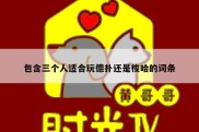 包含三个人适合玩德扑还是梭哈的词条