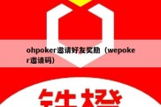 ohpoker邀请好友奖励（wepoker邀请码）