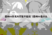 德州ev扑克大厅能不能玩（德州ev是什么）