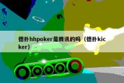 德扑hhpoker是腾讯的吗（德扑kicker）
