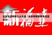 全民乐清棋牌怎么充值（全民棋牌客服电话是多少）