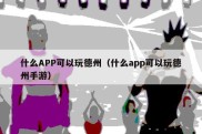 什么APP可以玩德州（什么app可以玩德州手游）