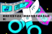 离线扑克登不进去（离线扑克登不进去怎么回事）