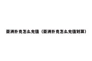 亚洲扑克怎么充值（亚洲扑克怎么充值划算）