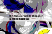 德扑hhpoker玩家群（hhpoker是德扑圈有客服吗）
