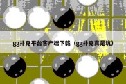 gg扑克平台客户端下载（gg扑克真是坑）