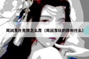 周润发扑克牌怎么弄（周润发玩的牌叫什么）