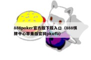 888poker官方版下载入口（888棋牌中心苹果版官网pkufli）