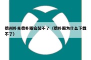 德州扑克德扑圈安装不了（德扑圈为什么下载不了）