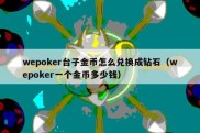 wepoker台子金币怎么兑换成钻石（wepoker一个金币多少钱）