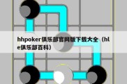 hhpoker俱乐部官网版下载大全（hle俱乐部百科）