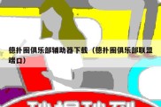 德扑圈俱乐部辅助器下载（德扑圈俱乐部联盟端口）