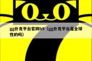 gg扑克平台官网h5（gg扑克平台是全球性的吗）