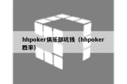 hhpoker俱乐部坑钱（hhpoker胜率）