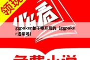 ggpoker台子哪开发的（ggpoker违法吗）