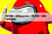 官方唯一正版ggpoker（官方唯一正版哔咔漫画）
