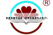 扑克王登不进去（扑克王登录不上去了）