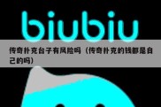 传奇扑克台子有风险吗（传奇扑克的钱都是自己的吗）