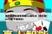 德扑圈俱乐部官网版ios版玩法（德扑圈ios下载 下载地址）