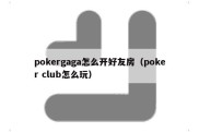 pokergaga怎么开好友房（poker club怎么玩）