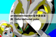prominencepoker在中国合法吗（international poker）