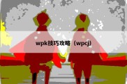 wpk技巧攻略（wpcj）