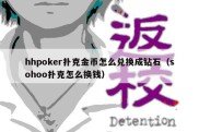 hhpoker扑克金币怎么兑换成钻石（sohoo扑克怎么换钱）