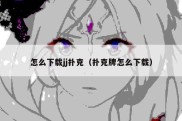 怎么下载jj扑克（扑克牌怎么下载）