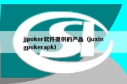 jjpoker软件提供的产品（juxingpokerapk）