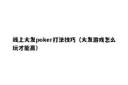 线上大发poker打法技巧（大发游戏怎么玩才能赢）
