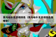 奥马哈扑克游戏特色（奥马哈扑克游戏特色有哪些）