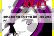 德扑之星扑克要花多少才能取款（德扑之星app）