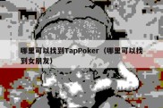 哪里可以找到TapPoker（哪里可以找到女朋友）