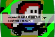aapoker平台私人局透视方法（vpoker透视挂下载 帖子）