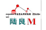 evpoker平台怎么开好友房（怎么玩eve）