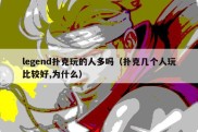 legend扑克玩的人多吗（扑克几个人玩比较好,为什么）
