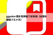 ggpoker德扑官网输了好多钱（玩德扑圈输了几十万）
