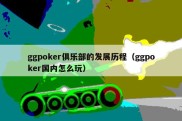 ggpoker俱乐部的发展历程（ggpoker国内怎么玩）