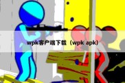 wpk客户端下载（wpk apk）