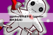 ggpoker软件进不去（ggpoker国内怎么玩）