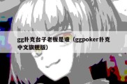 gg扑克台子老板是谁（ggpoker扑克中文旗舰版）