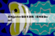 德州jjpoker取款不到账（德州现金app）