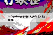 dafapoker台子玩的人多吗（大发poker）