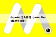 6+poker怎么提现（pokertime提现手续费）
