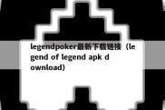 legendpoker最新下载链接（legend of legend apk download）