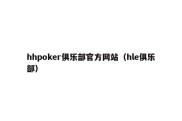 hhpoker俱乐部官方网站（hle俱乐部）